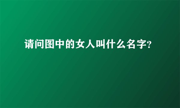 请问图中的女人叫什么名字？