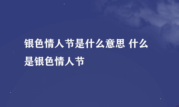 银色情人节是什么意思 什么是银色情人节