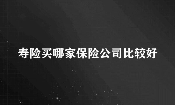 寿险买哪家保险公司比较好
