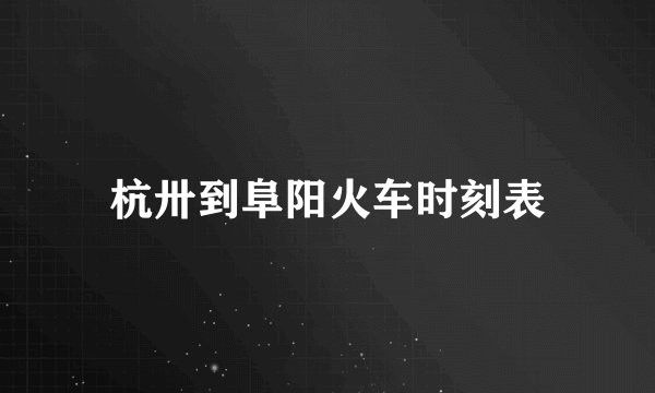 杭卅到阜阳火车时刻表