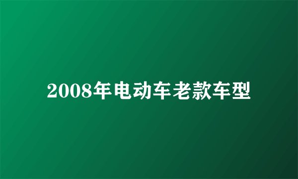 2008年电动车老款车型