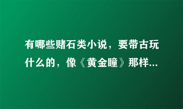 有哪些赌石类小说，要带古玩什么的，像《黄金瞳》那样的，谢谢