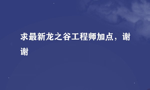 求最新龙之谷工程师加点，谢谢