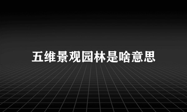 五维景观园林是啥意思