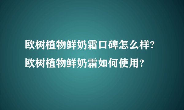 欧树植物鲜奶霜口碑怎么样?欧树植物鲜奶霜如何使用?