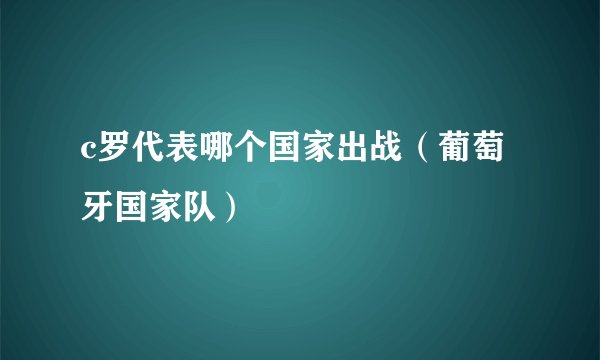 c罗代表哪个国家出战（葡萄牙国家队）