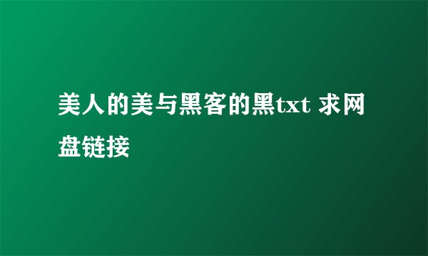 美人的美与黑客的黑txt 求网盘链接
