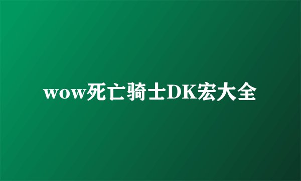 wow死亡骑士DK宏大全