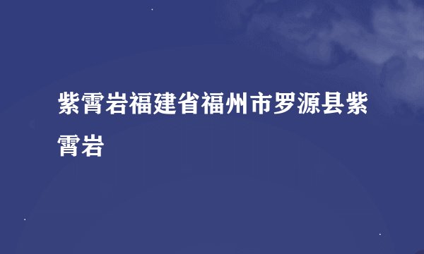 紫霄岩福建省福州市罗源县紫霄岩