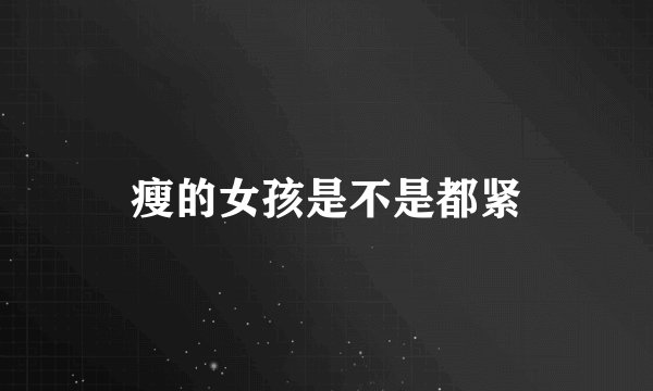 瘦的女孩是不是都紧