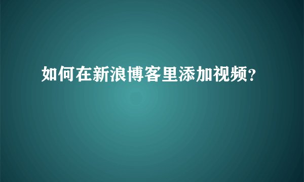 如何在新浪博客里添加视频?