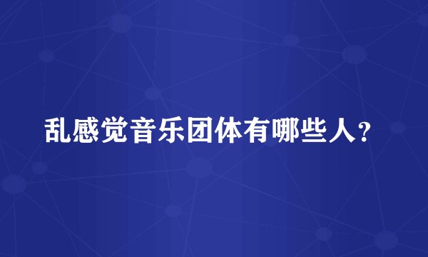 乱感觉音乐团体有哪些人？
