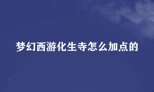 梦幻西游化生寺怎么加点的