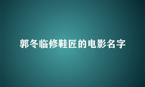 郭冬临修鞋匠的电影名字