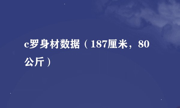 c罗身材数据(187厘米,80公斤)