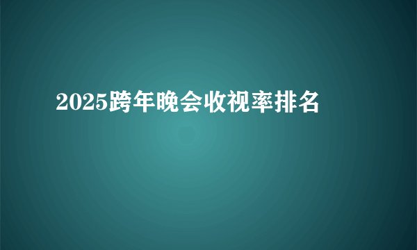 2025跨年晚会收视率排名