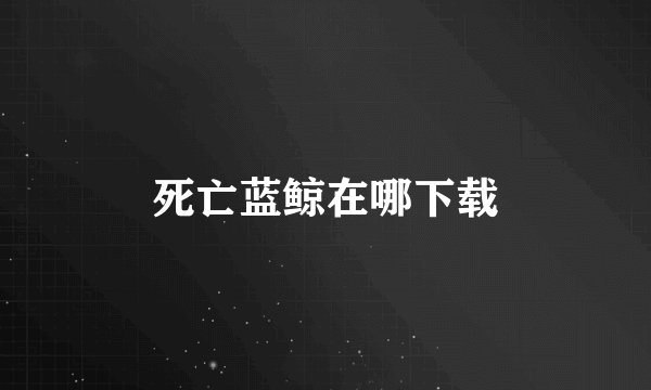 死亡蓝鲸在哪下载