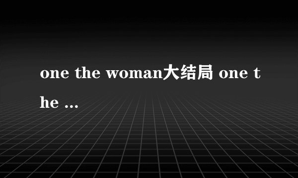 one the woman大结局 one the woman韩剧结局
