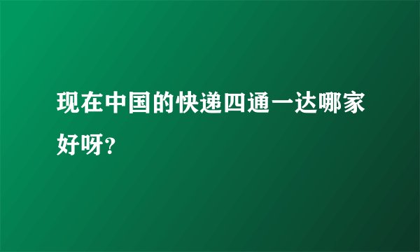 现在中国的快递四通一达哪家好呀？