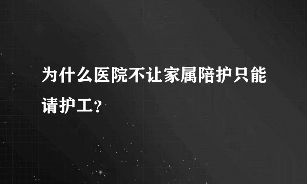 为什么医院不让家属陪护只能请护工？
