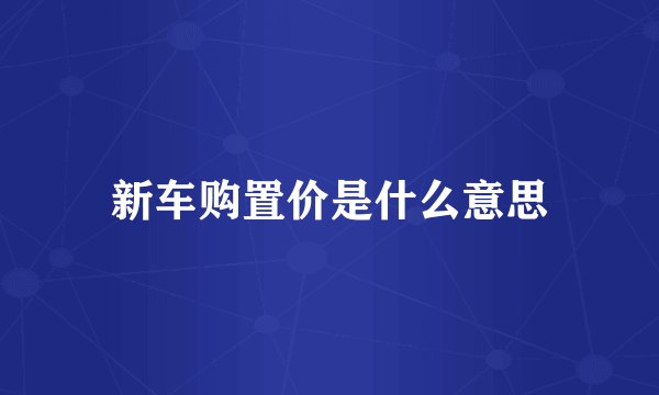 新车购置价是什么意思