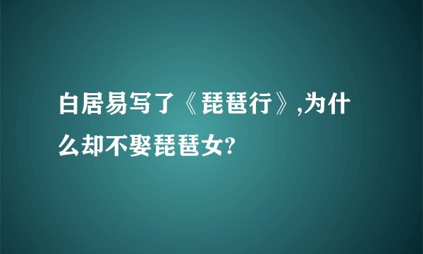 白居易写了《琵琶行》,为什么却不娶琵琶女?