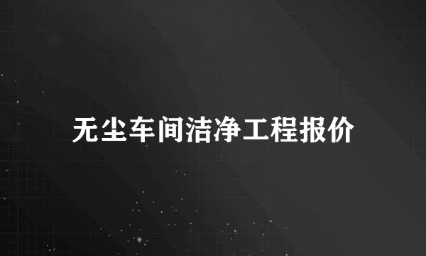 无尘车间洁净工程报价