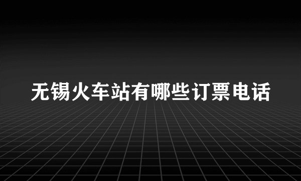 无锡火车站有哪些订票电话