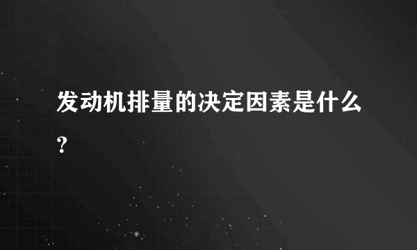 发动机排量的决定因素是什么？