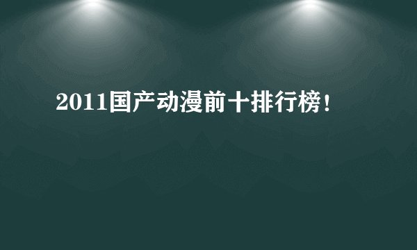 2011国产动漫前十排行榜！