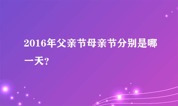 2016年父亲节母亲节分别是哪一天？