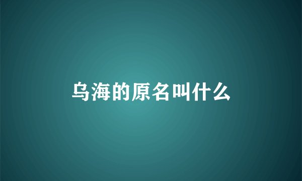 乌海的原名叫什么
