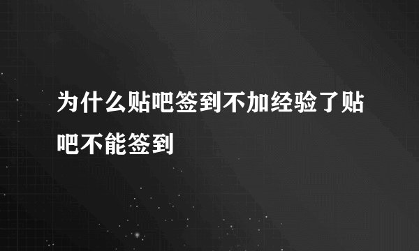 为什么贴吧签到不加经验了贴吧不能签到