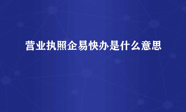 营业执照企易快办是什么意思