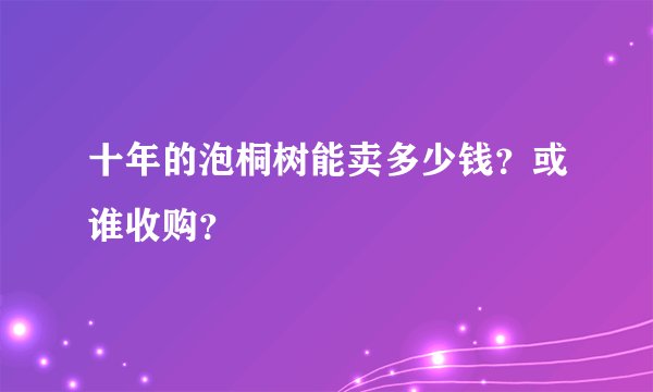 十年的泡桐树能卖多少钱？或谁收购？