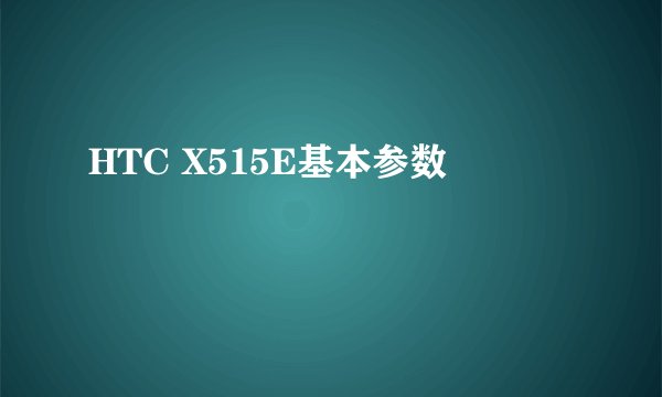 HTC X515E基本参数