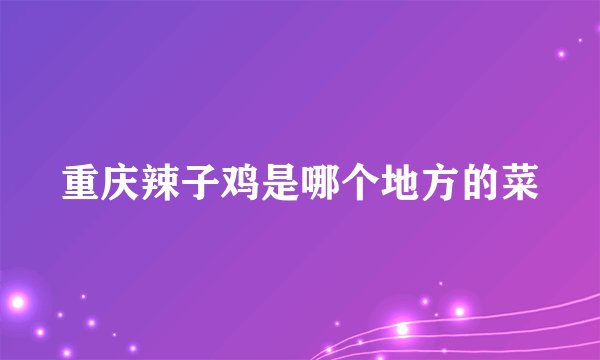 重庆辣子鸡是哪个地方的菜