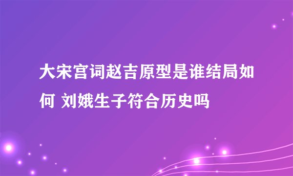 大宋宫词赵吉原型是谁结局如何 刘娥生子符合历史吗