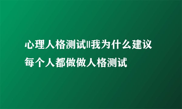 心理人格测试||我为什么建议每个人都做做人格测试