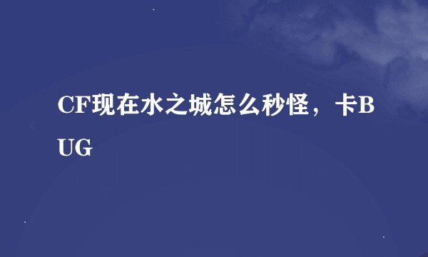 CF现在水之城怎么秒怪,卡BUG