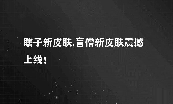 瞎子新皮肤,盲僧新皮肤震撼上线！