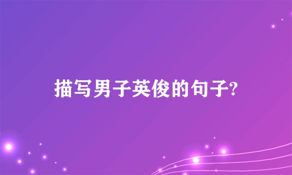 描写男子英俊的句子?