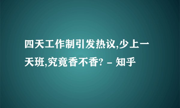 四天工作制引发热议,少上一天班,究竟香不香? - 知乎