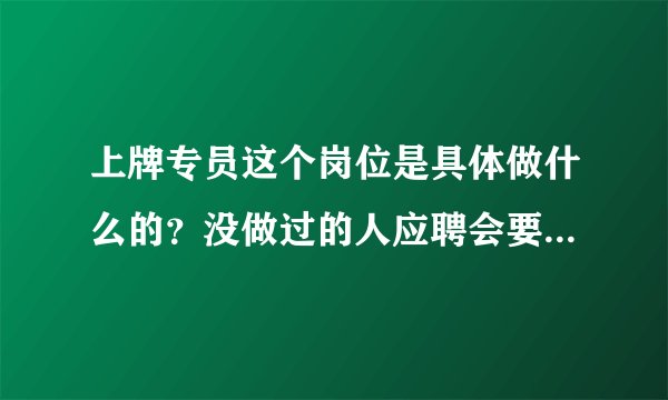 上牌专员这个岗位是具体做什么的？没做过的人应聘会要么?待遇怎么样？