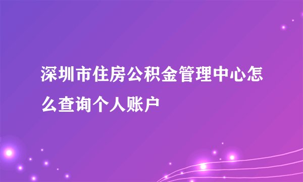 深圳市住房公积金管理中心怎么查询个人账户