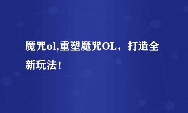 魔咒ol,重塑魔咒OL，打造全新玩法！