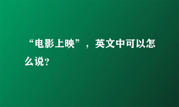 “电影上映”，英文中可以怎么说？