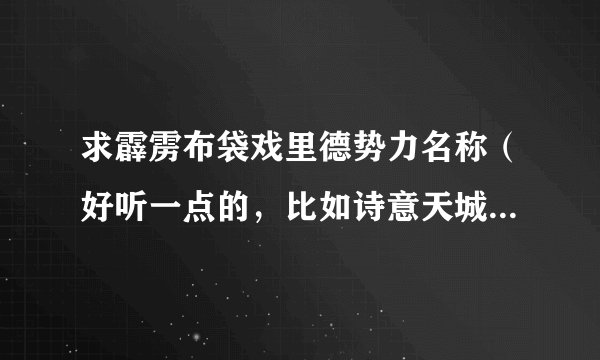 求霹雳布袋戏里德势力名称（好听一点的，比如诗意天城，胤天皇朝）