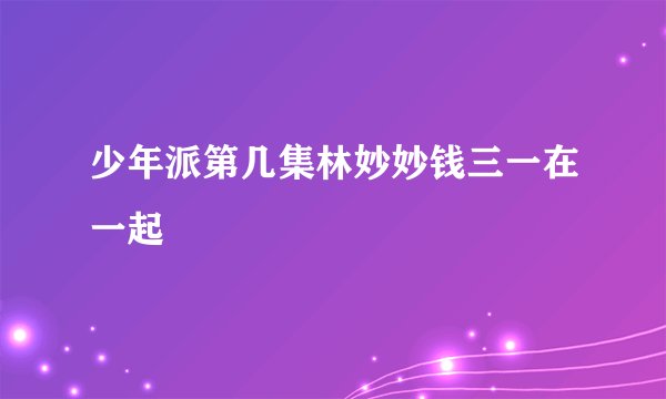 少年派第几集林妙妙钱三一在一起
