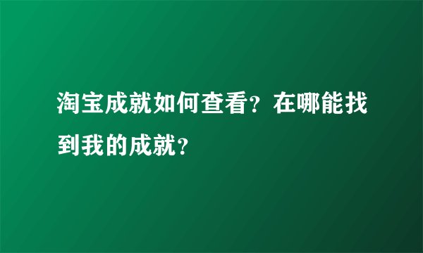 淘宝成就如何查看？在哪能找到我的成就？